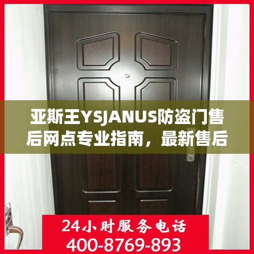 亚斯王YSJANUS防盗门售后网点专业指南，最新售后攻略大全