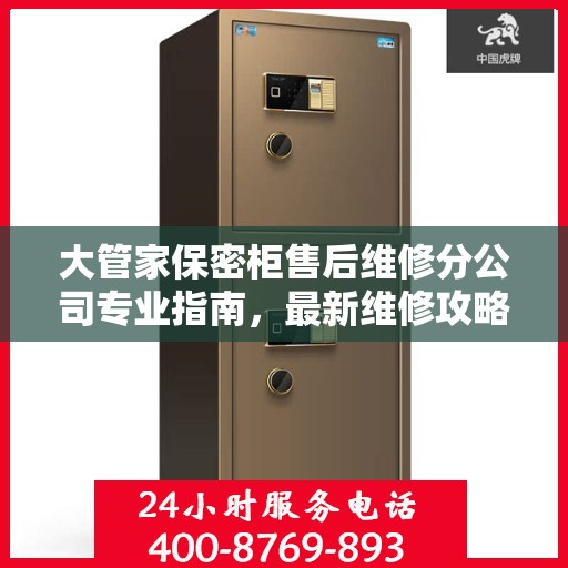 大管家保密柜售后维修分公司专业指南，最新维修攻略与服务质量解析