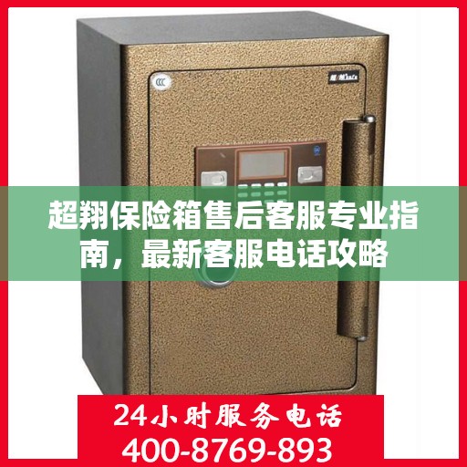 超翔保险箱售后客服专业指南，最新客服电话攻略