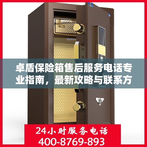 卓盾保险箱售后服务电话专业指南，最新攻略与联系方式揭秘
