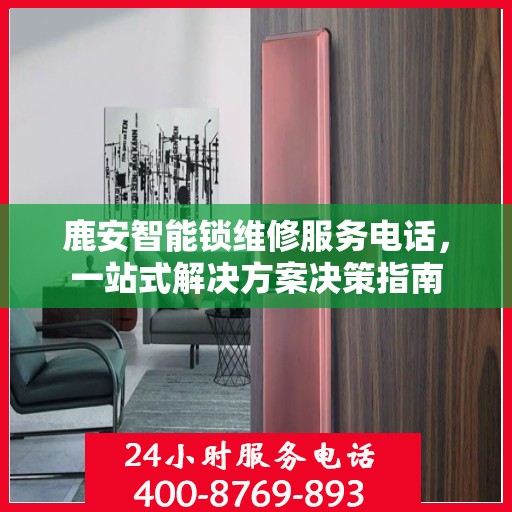 鹿安智能锁维修服务电话，一站式解决方案决策指南