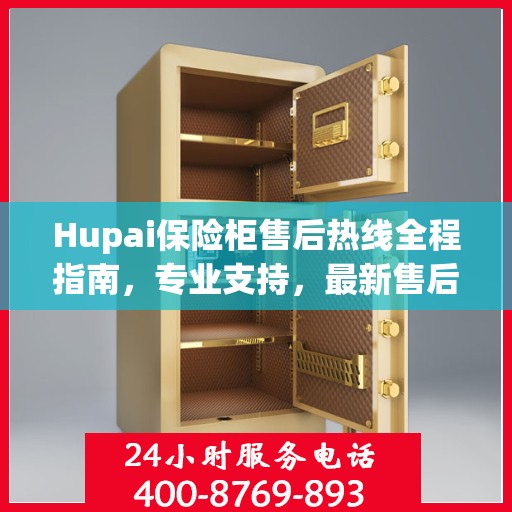 Hupai保险柜售后热线全程指南，专业支持，最新售后攻略