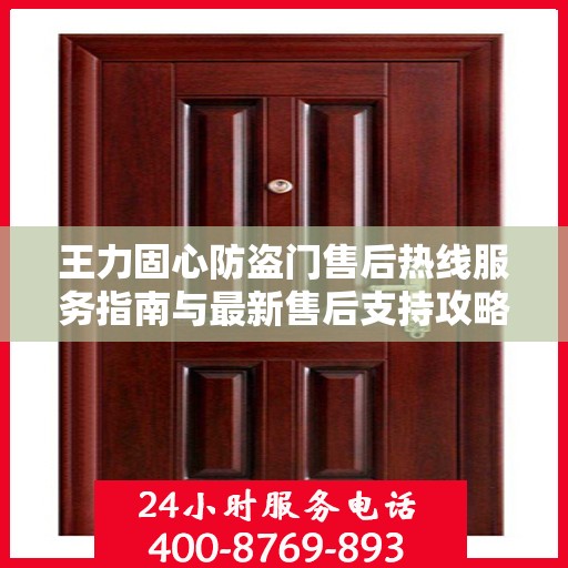 王力固心防盗门售后热线服务指南与最新售后支持攻略