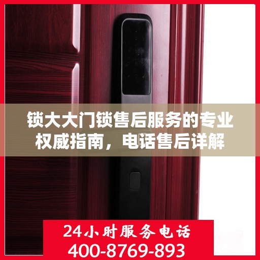 锁大大门锁售后服务的专业权威指南，电话售后详解