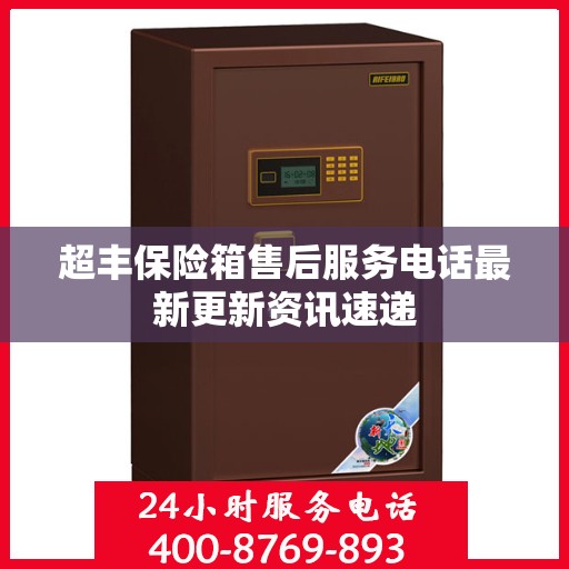 超丰保险箱售后服务电话最新更新资讯速递
