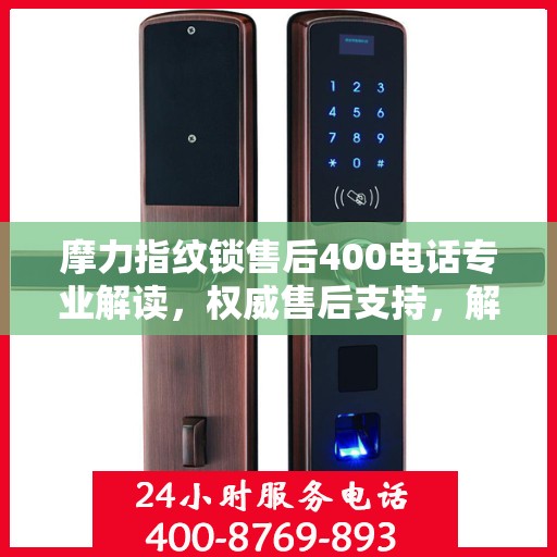 摩力指纹锁售后400电话专业解读，权威售后支持，解决您的锁事无忧