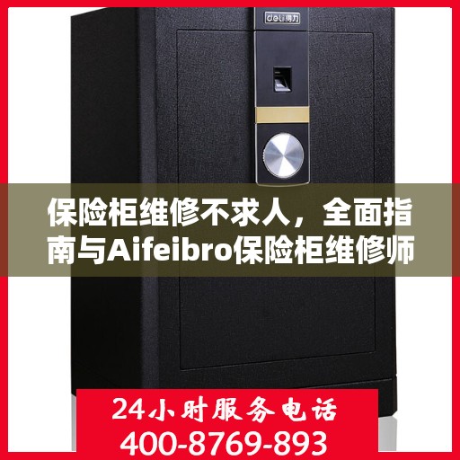 保险柜维修不求人，全面指南与Aifeibro保险柜维修师傅电话攻略