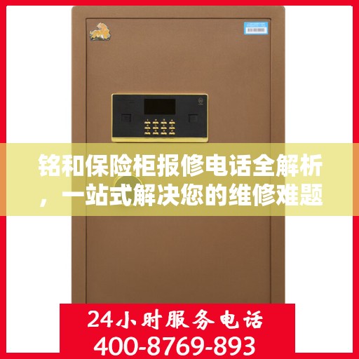 铭和保险柜报修电话全解析，一站式解决您的维修难题