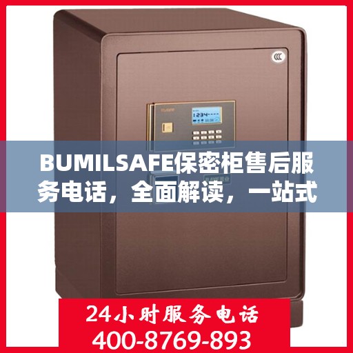 BUMILSAFE保密柜售后服务电话，全面解读，一站式解决您的疑问与需求