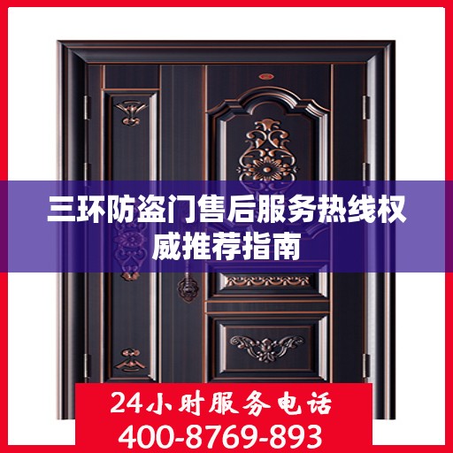 三环防盗门售后服务热线权威推荐指南