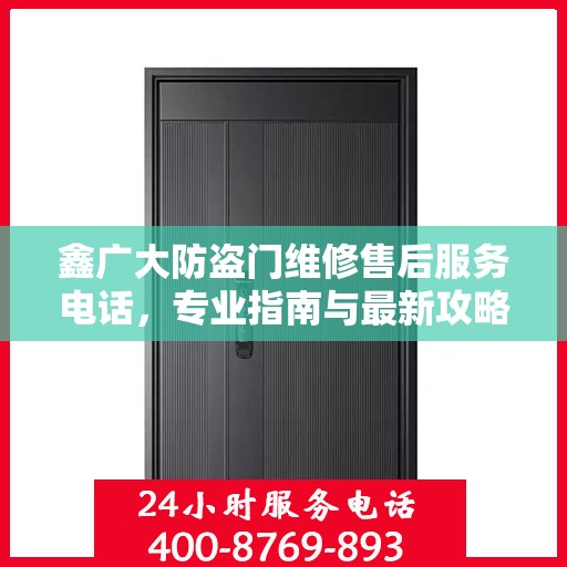 鑫广大防盗门维修售后服务电话，专业指南与最新攻略总览