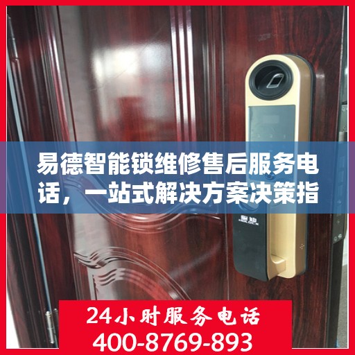 易德智能锁维修售后服务电话，一站式解决方案决策指南