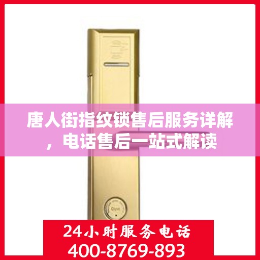唐人街指纹锁售后服务详解，电话售后一站式解读