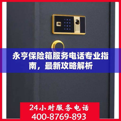 永亨保险箱服务电话专业指南，最新攻略解析