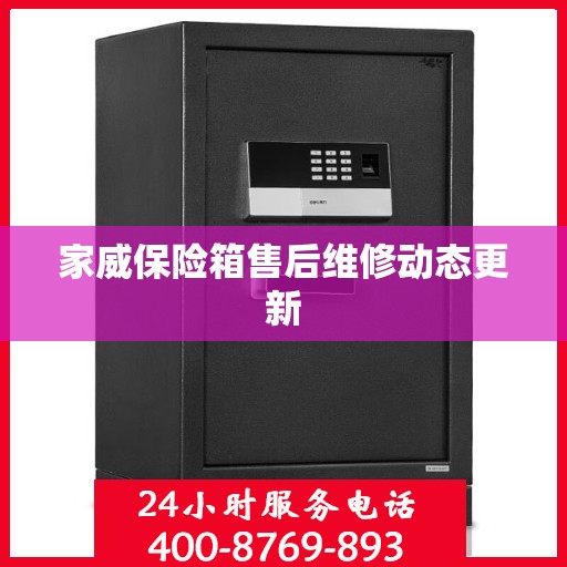 家威保险箱售后维修动态更新