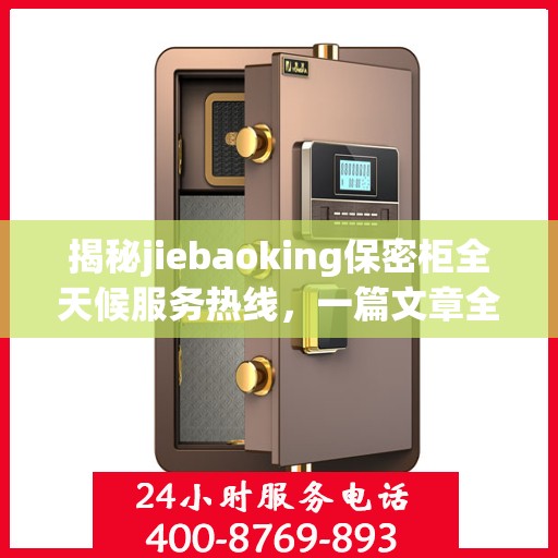 揭秘jiebaoking保密柜全天候服务热线，一篇文章全面解读