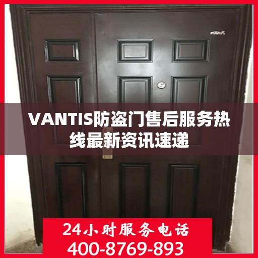 VANTIS防盗门售后服务热线最新资讯速递