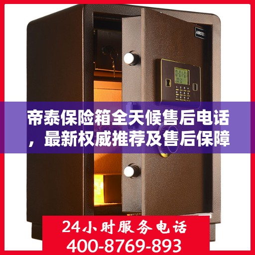 帝泰保险箱全天候售后电话，最新权威推荐及售后保障解析