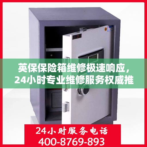 英保保险箱维修极速响应，24小时专业维修服务权威推荐