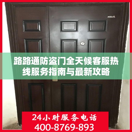 路路通防盗门全天候客服热线服务指南与最新攻略