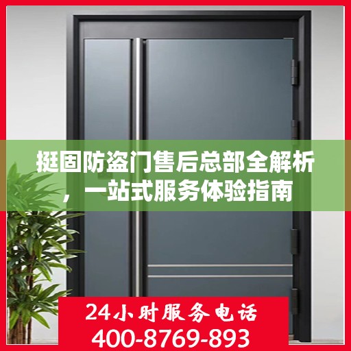 挺固防盗门售后总部全解析，一站式服务体验指南