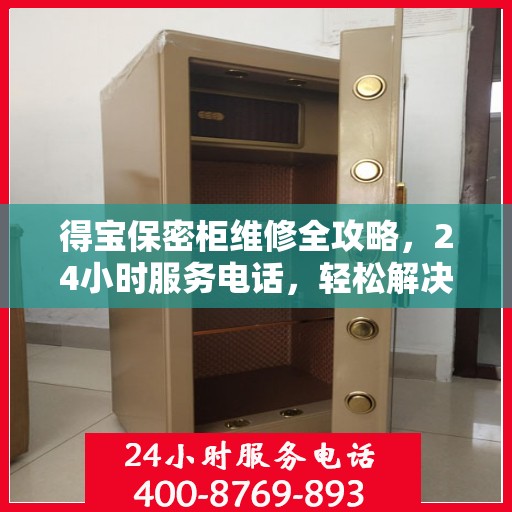 得宝保密柜维修全攻略，24小时服务电话，轻松解决您的维修难题