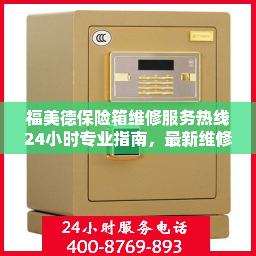 福美德保险箱维修服务热线24小时专业指南，最新维修攻略与电话服务支持