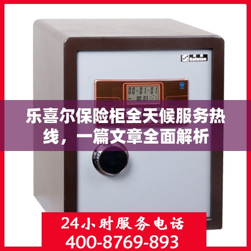 乐喜尔保险柜全天候服务热线，一篇文章全面解析
