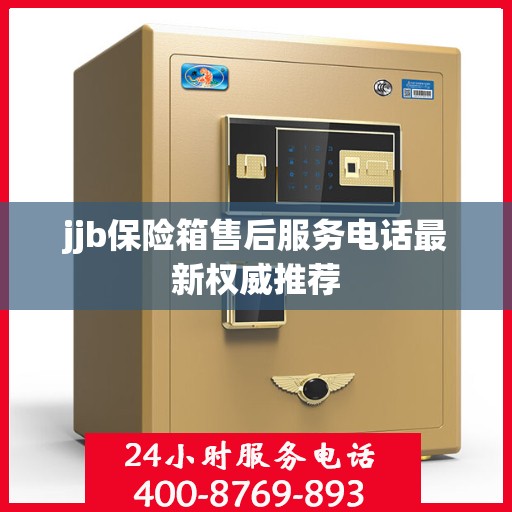 jjb保险箱售后服务电话最新权威推荐