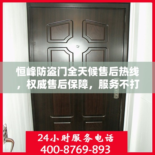 恒峰防盗门全天候售后热线，权威售后保障，服务不打烊