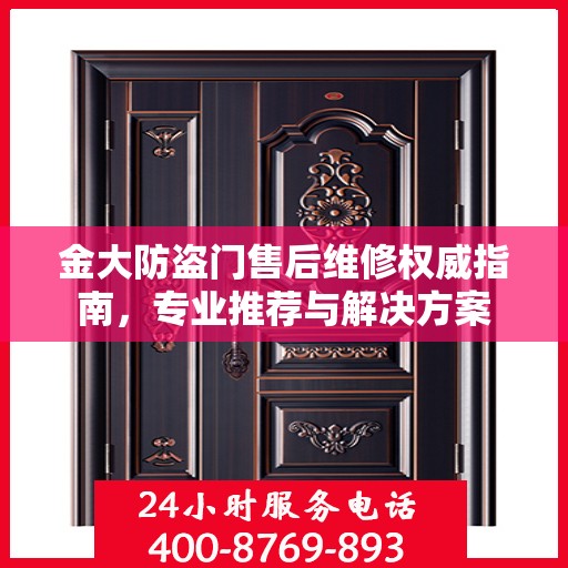 金大防盗门售后维修权威指南，专业推荐与解决方案