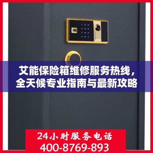 艾能保险箱维修服务热线，全天候专业指南与最新攻略