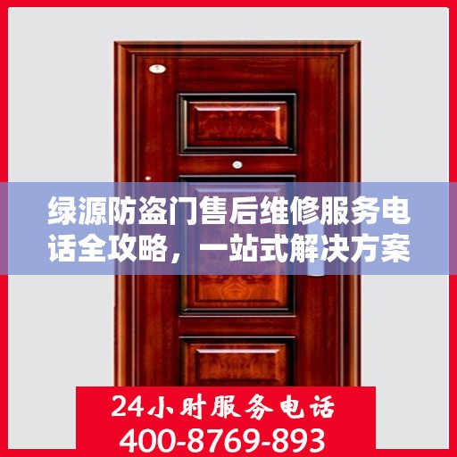 绿源防盗门售后维修服务电话全攻略，一站式解决方案与详细指南