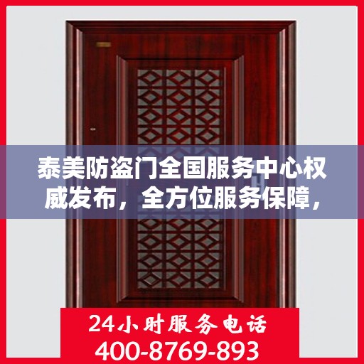 泰美防盗门全国服务中心权威发布，全方位服务保障，让您安心无忧