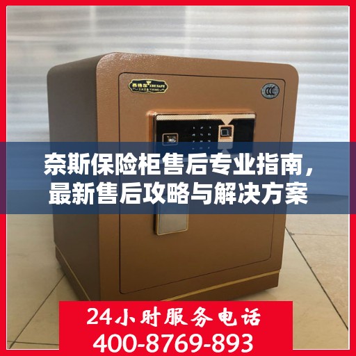 奈斯保险柜售后专业指南，最新售后攻略与解决方案