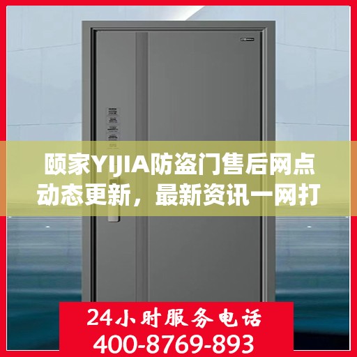 颐家YIJIA防盗门售后网点动态更新，最新资讯一网打尽