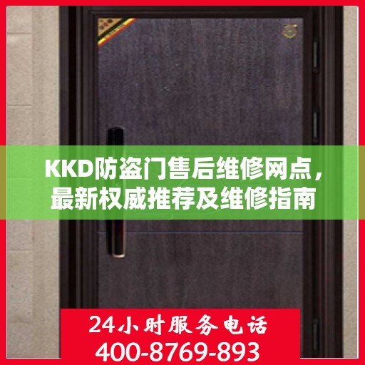 KKD防盗门售后维修网点，最新权威推荐及维修指南