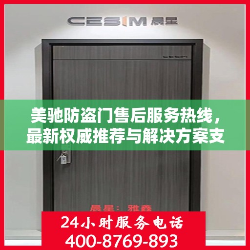美驰防盗门售后服务热线，最新权威推荐与解决方案支持