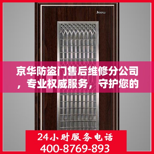 京华防盗门售后维修分公司，专业权威服务，守护您的安全门径无阻