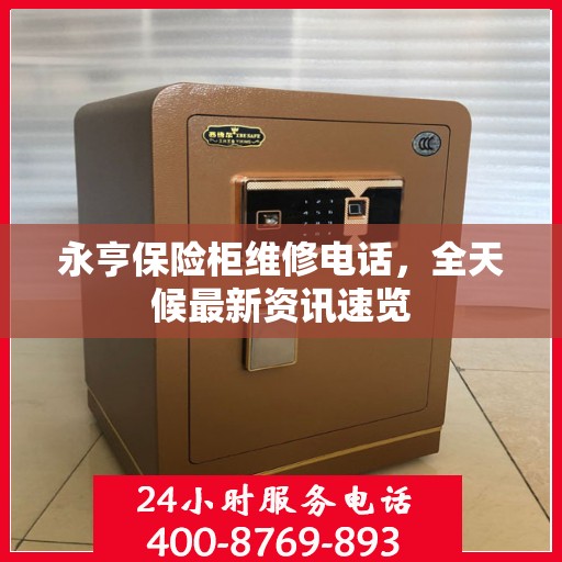 永亨保险柜维修电话，全天候最新资讯速览