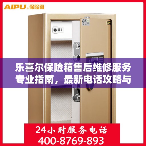乐喜尔保险箱售后维修服务专业指南，最新电话攻略与解决方案