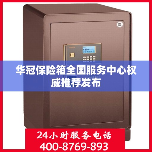 华冠保险箱全国服务中心权威推荐发布