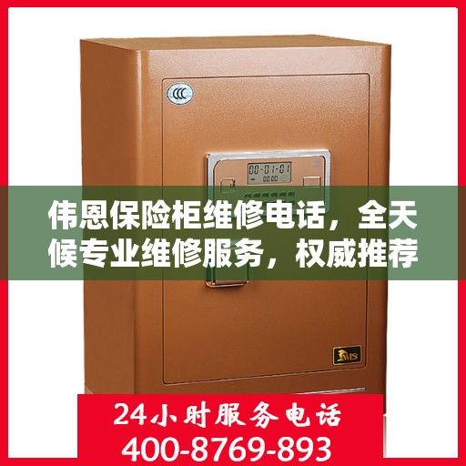 伟恩保险柜维修电话，全天候专业维修服务，权威推荐热线！