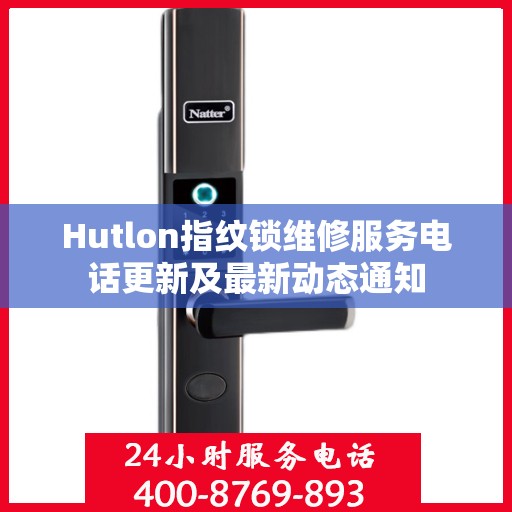 Hutlon指纹锁维修服务电话更新及最新动态通知