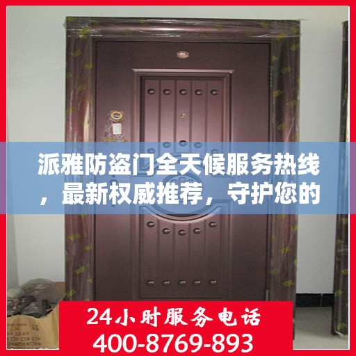 派雅防盗门全天候服务热线，最新权威推荐，守护您的安全门