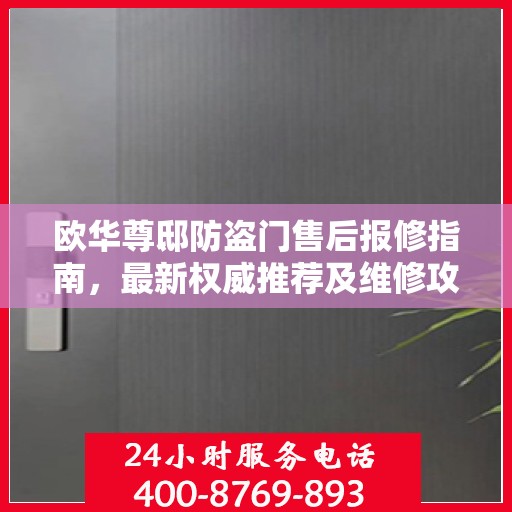 欧华尊邸防盗门售后报修指南，最新权威推荐及维修攻略