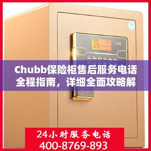 Chubb保险柜售后服务电话全程指南，详细全面攻略解析
