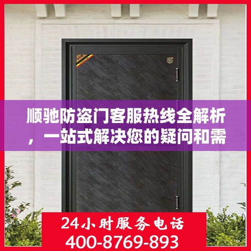 顺驰防盗门客服热线全解析，一站式解决您的疑问和需求