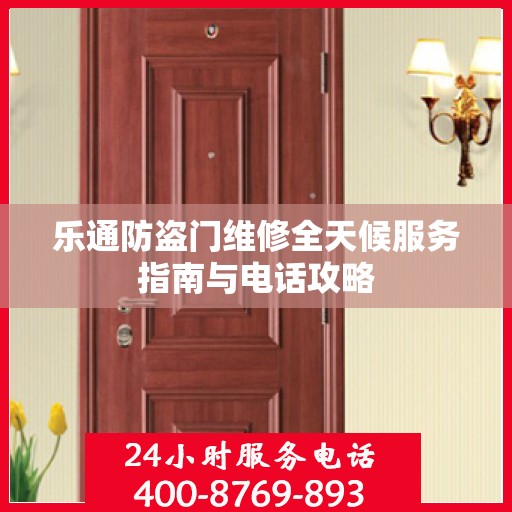 乐通防盗门维修全天候服务指南与电话攻略