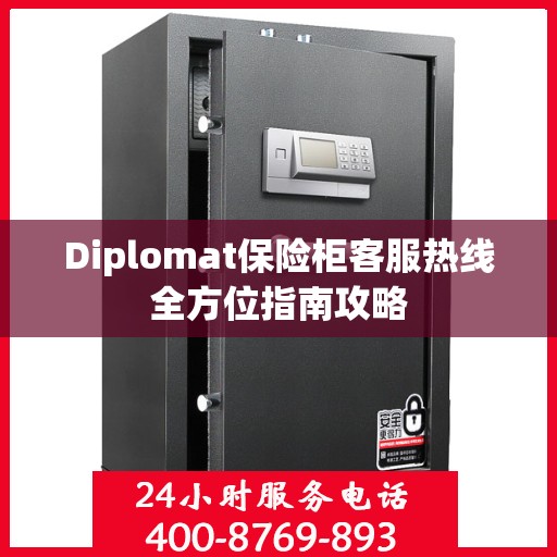 Diplomat保险柜客服热线全方位指南攻略